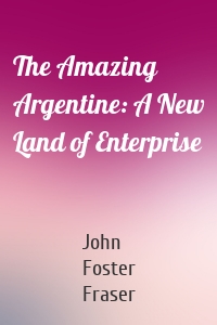 The Amazing Argentine: A New Land of Enterprise