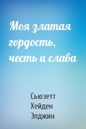 Обложка книги «Моя златая гордость, честь и слава» — Сьюзетт Хейден Элджин