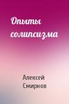 Алексей Смирнов - Опыты солипсизма
