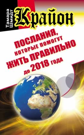 Обложка книги «Крайон. Послания, которые помогут жить правильно до 2018 года» — Тамара Шмидт