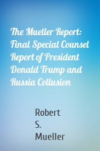 The Mueller Report: Final Special Counsel Report of President Donald Trump and Russia Collusion