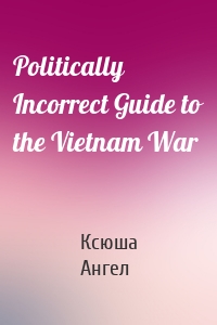 Politically Incorrect Guide to the Vietnam War