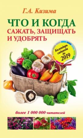Обложка книги «Что и когда сажать, защищать и удобрять. Календарь садовода до 2019 года» — Галина Кизима
