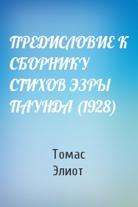 Томас Элиот - ПРЕДИСЛОВИЕ К СБОРНИКУ СТИХОВ ЭЗРЫ ПАУНДА (1928)