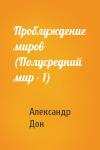Александр Дон - Проблуждение миров (Полусредний мир - 1)