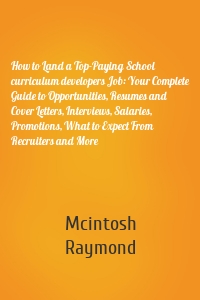How to Land a Top-Paying School curriculum developers Job: Your Complete Guide to Opportunities, Resumes and Cover Letters, Interviews, Salaries, Promotions, What to Expect From Recruiters and More