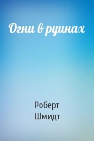 Обложка книги «Огни в руинах» — Роберт Шмидт