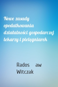 Nowe zasady opodatkowania działalności gospodarczej lekarzy i pielęgniarek