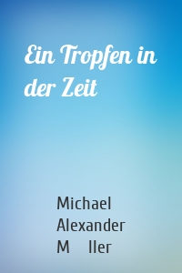 Ein Tropfen in der Zeit