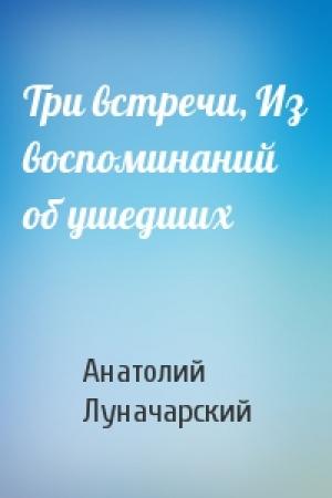 Обложка книги «Три встречи, Из воспоминаний об ушедших» — А Луначарский