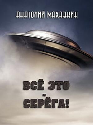 Обложка книги «Всё это - Серёга!» — Анатолий Махавкин