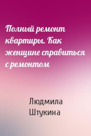 Обложка книги «Полный ремонт квартиры. Как женщине справиться с ремонтом» — Людмила Штукина