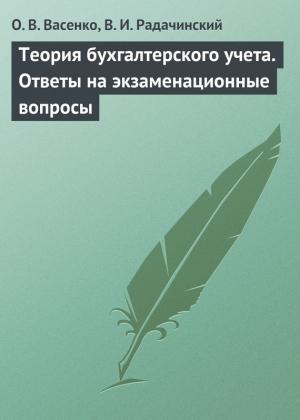 Обложка книги «Теория бухгалтерского учета. Ответы на экзаменационные вопросы» — Ольга Васенко, Василий Радачинский