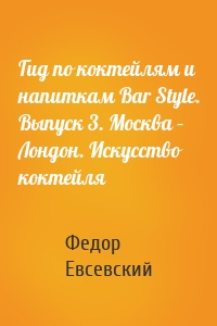 Гид по коктейлям и напиткам Bar Style. Выпуск 3. Москва – Лондон. Искусство коктейля