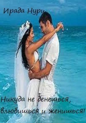 Обложка книги «Никуда не денешься, влюбишься и женишься» — Ирада Нури