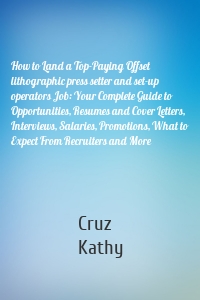 How to Land a Top-Paying Offset lithographic press setter and set-up operators Job: Your Complete Guide to Opportunities, Resumes and Cover Letters, Interviews, Salaries, Promotions, What to Expect From Recruiters and More