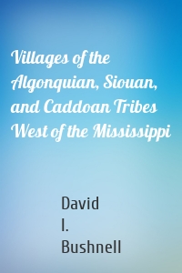 Villages of the Algonquian, Siouan, and Caddoan Tribes West of the Mississippi