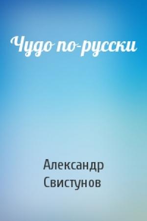 Обложка книги «Чудо по-русски» — А Свистунов