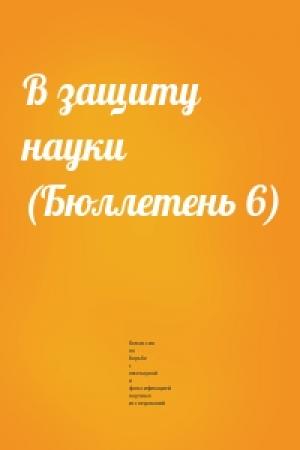 Обложка книги «В защиту науки (Бюллетень 6)» — Комиссия по борьбе с лженаукой и фальсификацией научных исследований