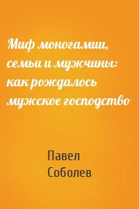 Миф моногамии, семьи и мужчины: как рождалось мужское господство