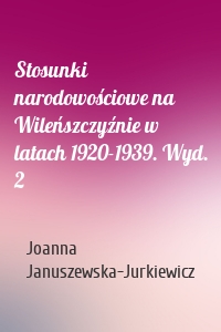 Stosunki narodowościowe na Wileńszczyźnie w latach 1920-1939. Wyd. 2