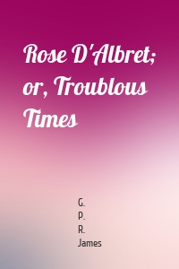 Rose D'Albret; or, Troublous Times