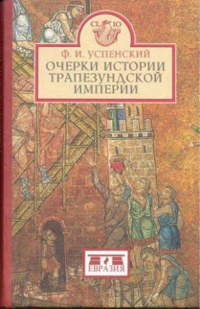 Обложка книги «Очерки истории Трапезундской империи» — Федор Иванович Успенский