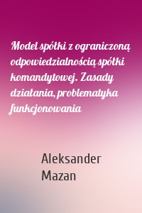 Model spółki z ograniczoną odpowiedzialnością spółki komandytowej. Zasady działania, problematyka funkcjonowania