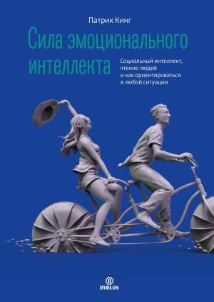 Обложка книги «Сила эмоционального интеллекта. Социальный интеллект, чтение людей и как ориентироваться в любой ситуации» — Патрик Кинг