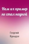 Георгий Кунадзе - Нам их пример не стал наукой