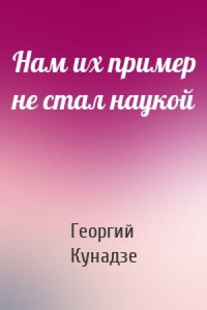 Обложка книги «Нам их пример не стал наукой» — Георгий Кунадзе