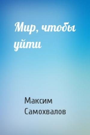 Обложка книги «Мир, чтобы уйти» — Максим Самохвалов