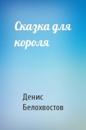 Обложка книги «Сказка для короля» — Денис Белохвостов