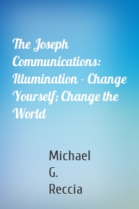 The Joseph Communications: Illumination - Change Yourself; Change the World