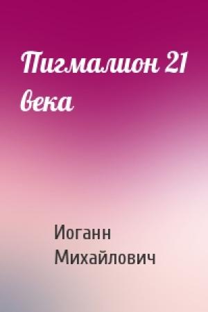 Обложка книги «Пигмалион 21 века» — Иоганн Михайлович