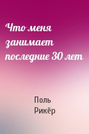 Обложка книги «Что меня занимает последние 30 лет» — Поль Рикёр