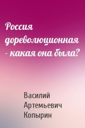 Обложка книги «Россия дореволюционная - какая она была?» — Василий Артемьевич Копырин