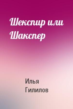 Обложка книги «Шекспир или Шакспер» — Илья Менделевич Гилилов