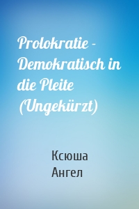 Prolokratie - Demokratisch in die Pleite (Ungekürzt)