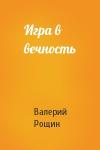 Валерий Рощин - Игра в вечность