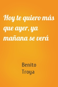 Hoy te quiero más que ayer, ya mañana se verá