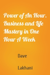 Power of An Hour. Business and Life Mastery in One Hour A Week