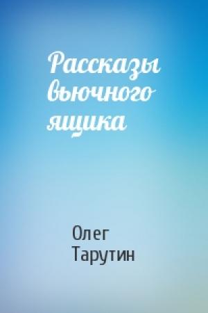 Обложка книги «Рассказы вьючного ящика» — Олег Тарутин