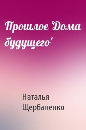 Обложка книги «Прошлое 'Дома будущего'» — Наталья Щербаненко