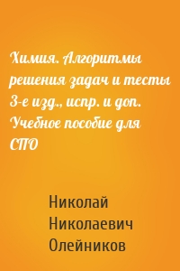 Химия. Алгоритмы решения задач и тесты 3-е изд., испр. и доп. Учебное пособие для СПО