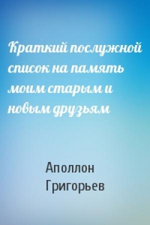 Обложка книги «Краткий послужной список на память моим старым и новым друзьям» — Аполлон Александрович Григорьев