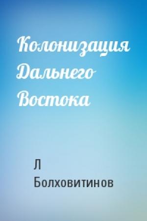 Обложка книги «Колонизация Дальнего Востока» — Л Болховитинов