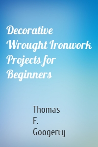 Decorative Wrought Ironwork Projects for Beginners