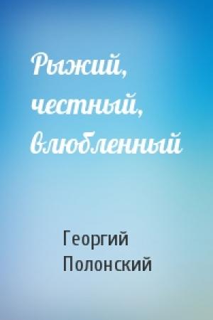 Обложка книги «Рыжий, честный, влюбленный» — Георгий Полонский
