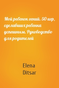 Мой ребенок гений. 50 игр, сделавших ребенка успешным. Руководство для родителей